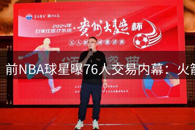 前NBA球星曝76人交易内幕：火箭或接盘詹姆斯加盟牺牲品